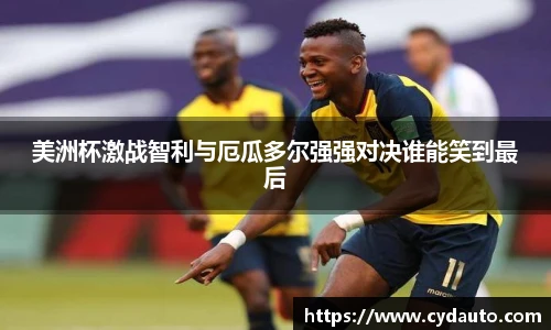 美洲杯激战智利与厄瓜多尔强强对决谁能笑到最后