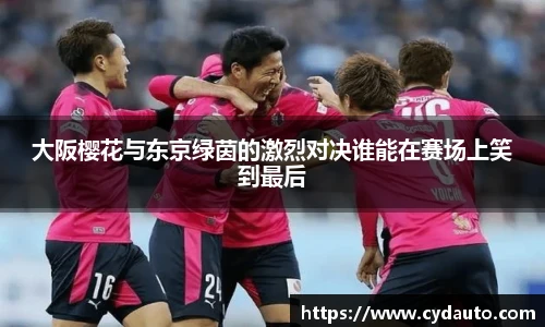 大阪樱花与东京绿茵的激烈对决谁能在赛场上笑到最后