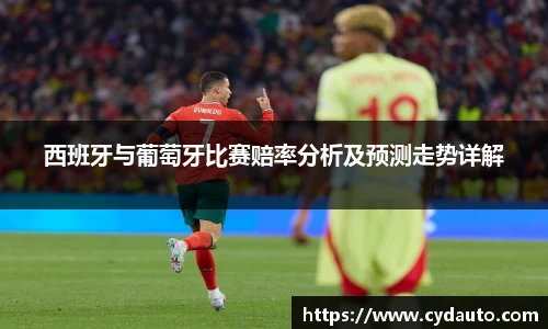西班牙与葡萄牙比赛赔率分析及预测走势详解