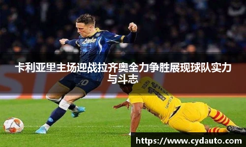 卡利亚里主场迎战拉齐奥全力争胜展现球队实力与斗志